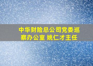 中华财险总公司党委巡察办公室 姚仁才主任